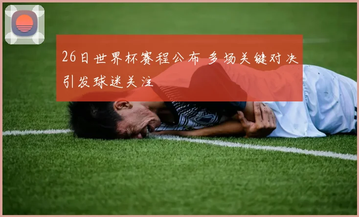 26日世界杯赛程公布 多场关键对决引发球迷关注