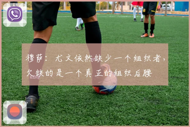 穆萨:尤文依然缺少一个组织者,欠缺的是一个真正的组织后腰