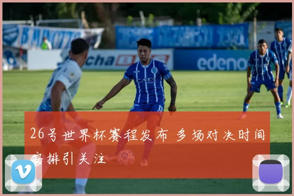 26号世界杯赛程发布 多场对决时间安排引关注