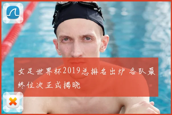 女足世界杯2019总排名出炉 各队最终位次正式揭晓