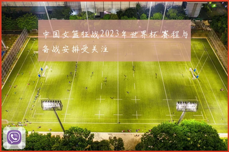 中国女篮征战2023年世界杯 赛程与备战安排受关注