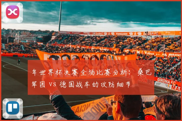 年世界杯决赛全场比赛分析：桑巴军团 vs 德国战车的攻防细节