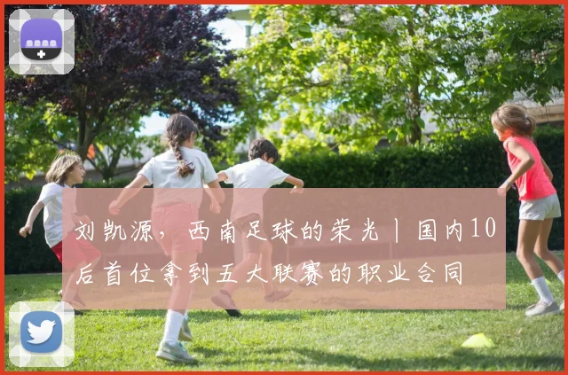刘凯源，西南足球的荣光丨国内10后首位拿到五大联赛的职业合同