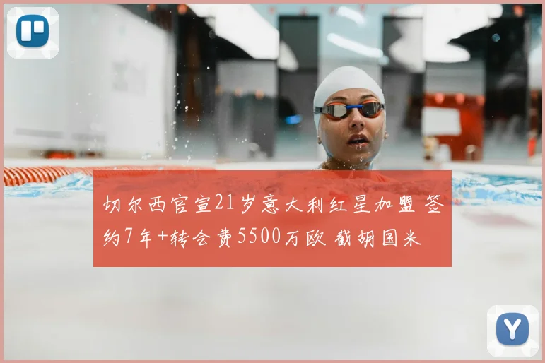 切尔西官宣21岁意大利红星加盟 签约7年+转会费5500万欧 截胡国米