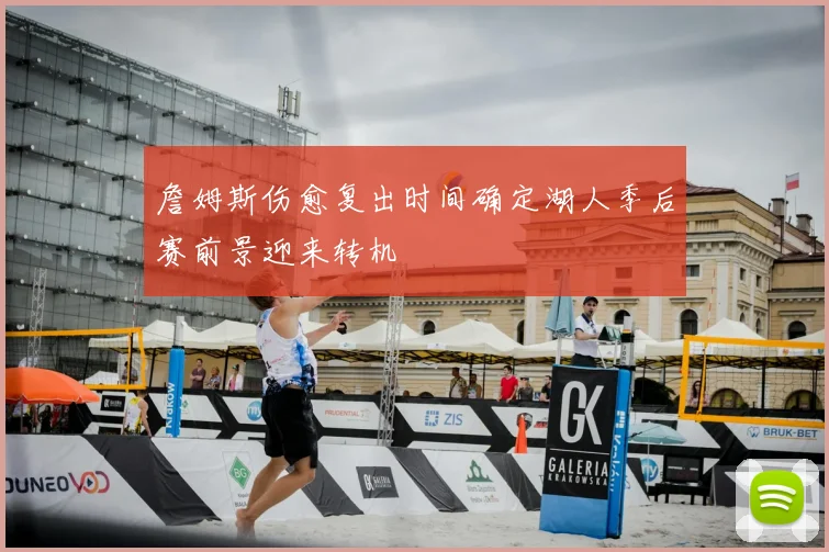 詹姆斯伤愈复出时间确定湖人季后赛前景迎来转机