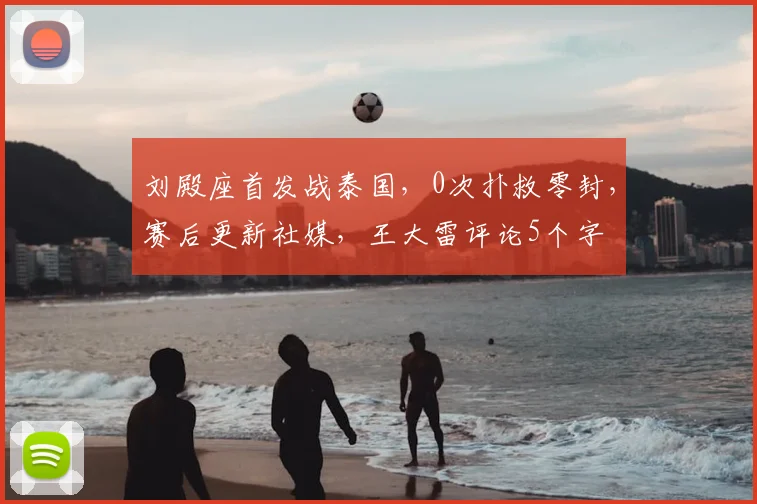 刘殿座首发战泰国,0次扑救零封,赛后更新社媒,王大雷评论5个字