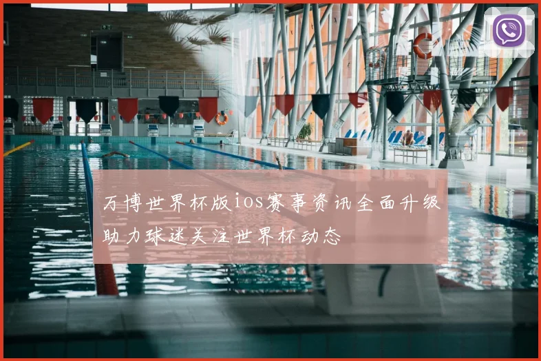 万博世界杯版ios赛事资讯全面升级助力球迷关注世界杯动态