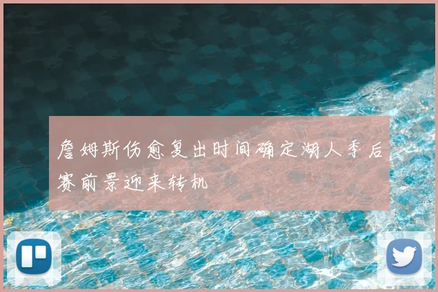 詹姆斯伤愈复出时间确定湖人季后赛前景迎来转机