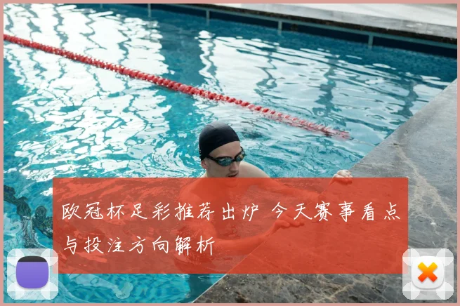 欧冠杯足彩推荐出炉 今天赛事看点与投注方向解析