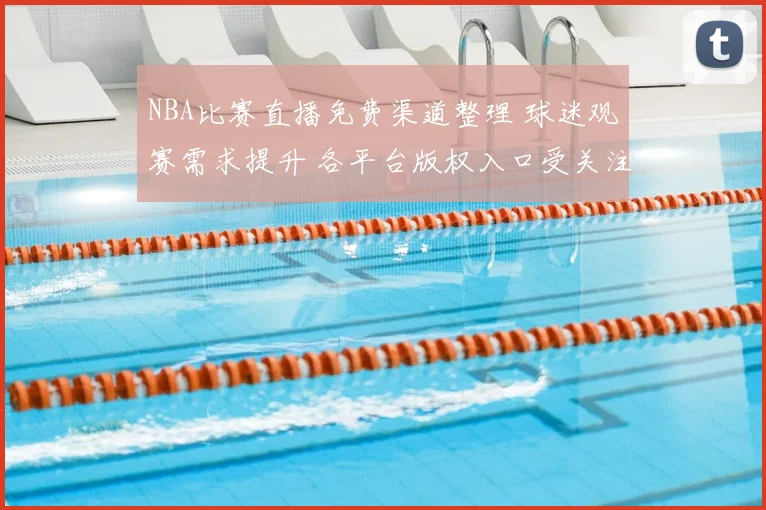 NBA比赛直播免费渠道整理 球迷观赛需求提升 各平台版权入口受关注