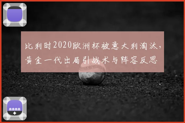 比利时2020欧洲杯被意大利淘汰，黄金一代出局引战术与阵容反思