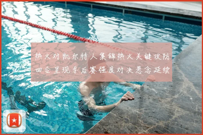 热火对凯尔特人集锦热火关键攻防回合呈现季后赛强度对决悬念延续