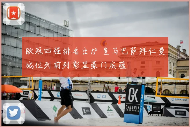 欧冠四强排名出炉 皇马巴萨拜仁曼城位列前列彰显豪门底蕴