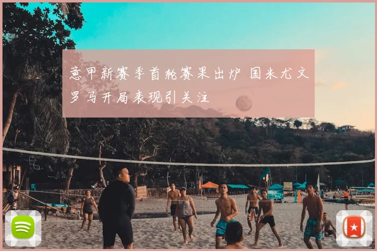 意甲新赛季首轮赛果出炉 国米尤文罗马开局表现引关注