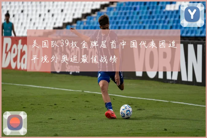 美国队39枚金牌居首中国代表团追平境外奥运最佳战绩