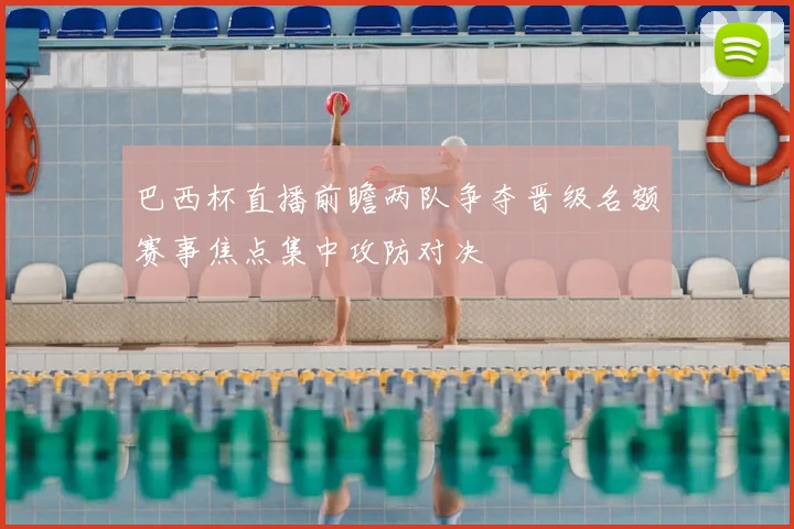 巴西杯直播前瞻两队争夺晋级名额赛事焦点集中攻防对决