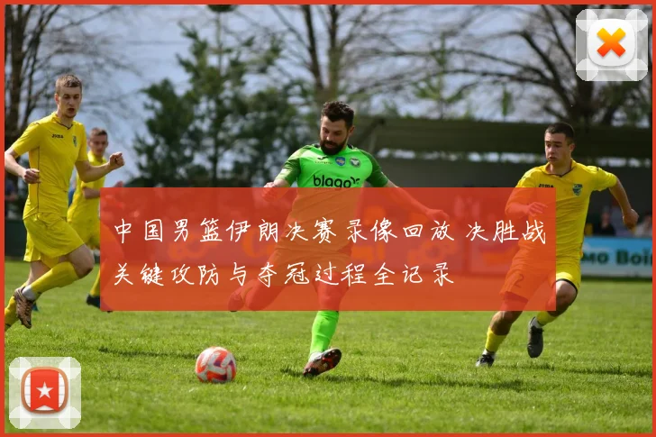 中国男篮伊朗决赛录像回放 决胜战关键攻防与夺冠过程全记录