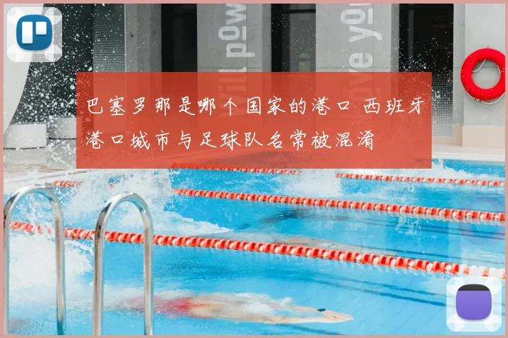 巴塞罗那是哪个国家的港口 西班牙港口城市与足球队名常被混淆
