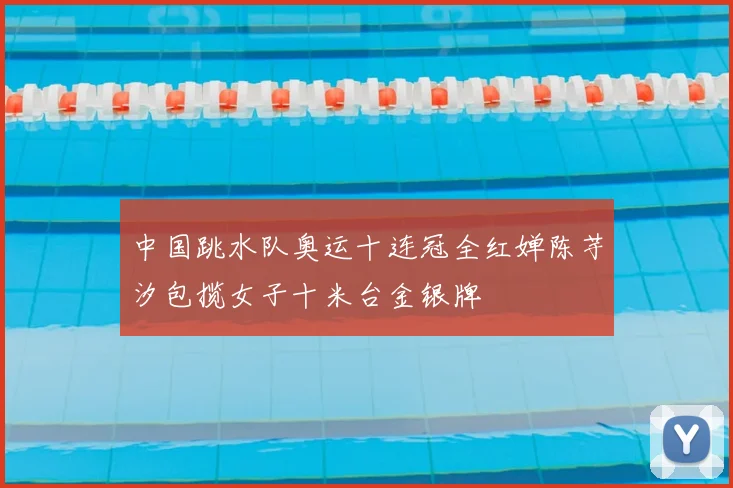 中国跳水队奥运十连冠全红婵陈芋汐包揽女子十米台金银牌