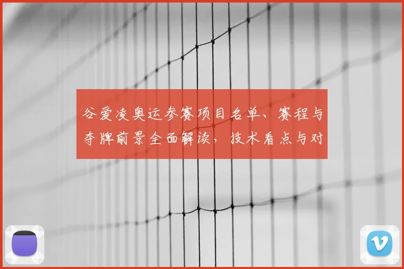 谷爱凌奥运参赛项目名单、赛程与夺牌前景全面解读，技术看点与对手比较