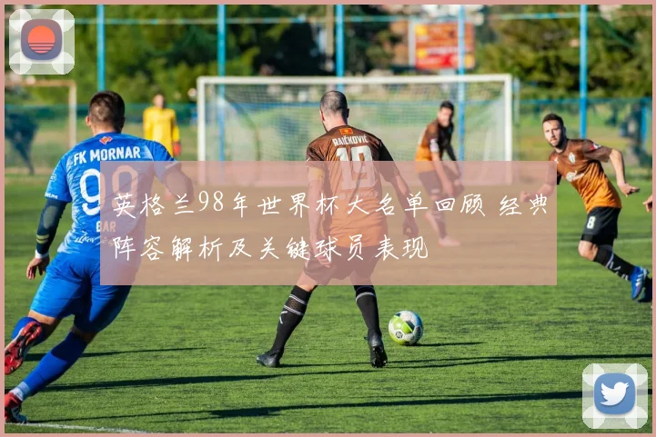 英格兰98年世界杯大名单回顾 经典阵容解析及关键球员表现