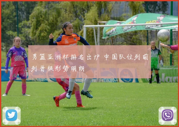 男篮亚洲杯排名出炉 中国队位列前列晋级形势明朗