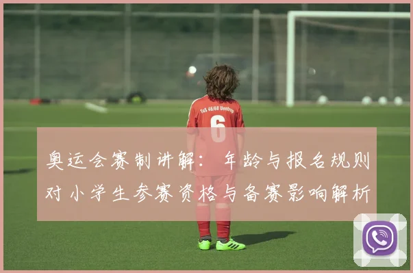 奥运会赛制讲解：年龄与报名规则对小学生参赛资格与备赛影响解析