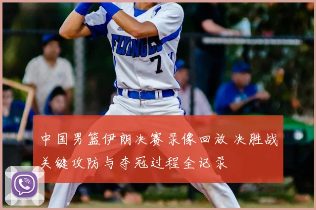 中国男篮伊朗决赛录像回放 决胜战关键攻防与夺冠过程全记录
