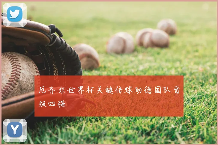 厄齐尔世界杯关键传球助德国队晋级四强