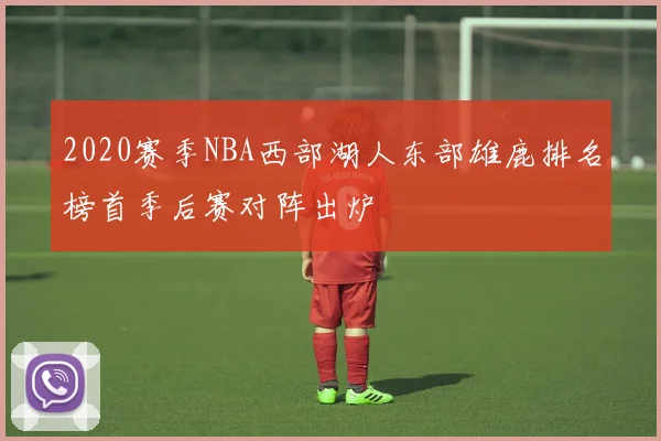 2020赛季NBA西部湖人东部雄鹿排名榜首季后赛对阵出炉