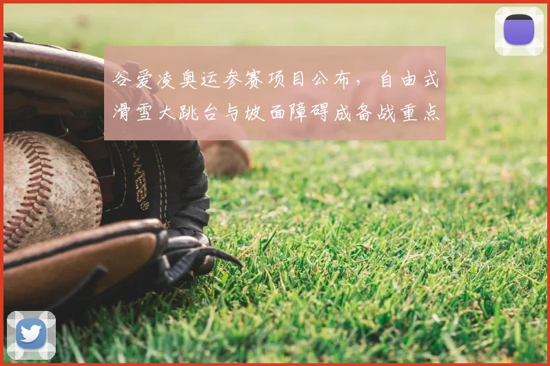 谷爱凌奥运参赛项目公布，自由式滑雪大跳台与坡面障碍成备战重点