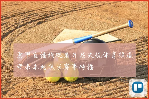 意甲直播线观看开启央视体育频道带来本轮焦点赛事转播