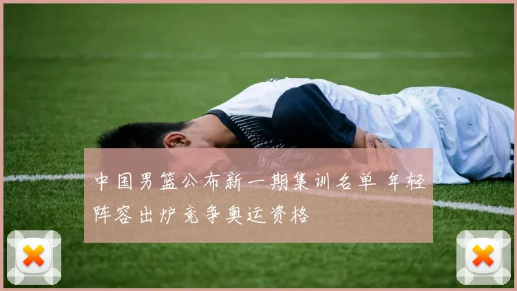 中国男篮公布新一期集训名单 年轻阵容出炉竞争奥运资格
