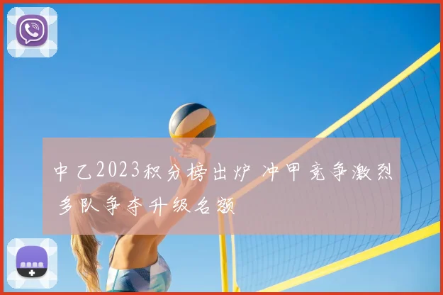 中乙2023积分榜出炉 冲甲竞争激烈 多队争夺升级名额