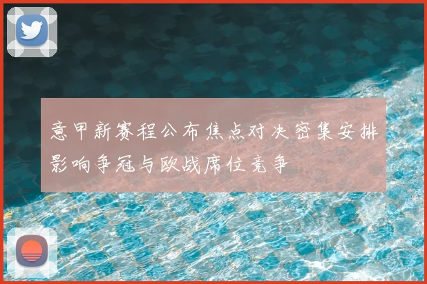 意甲新赛程公布焦点对决密集安排影响争冠与欧战席位竞争
