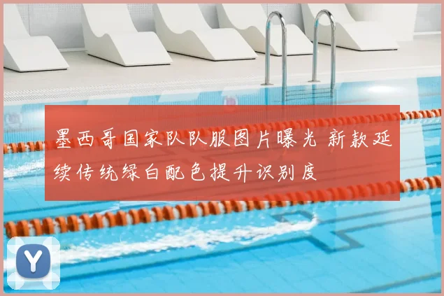 墨西哥国家队队服图片曝光 新款延续传统绿白配色提升识别度