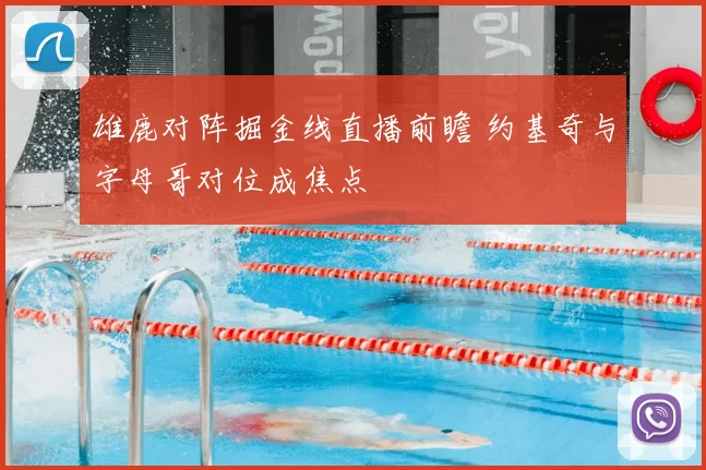 雄鹿对阵掘金线直播前瞻 约基奇与字母哥对位成焦点