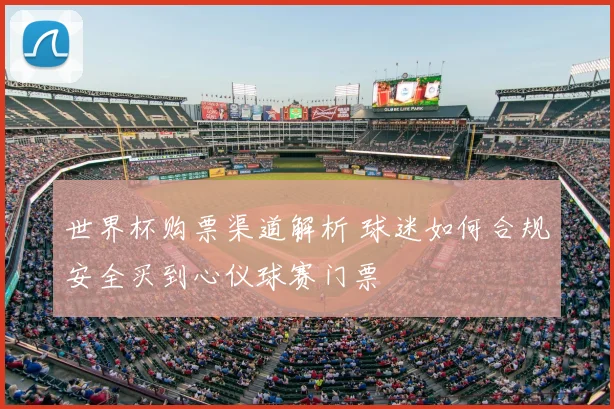 世界杯购票渠道解析 球迷如何合规安全买到心仪球赛门票