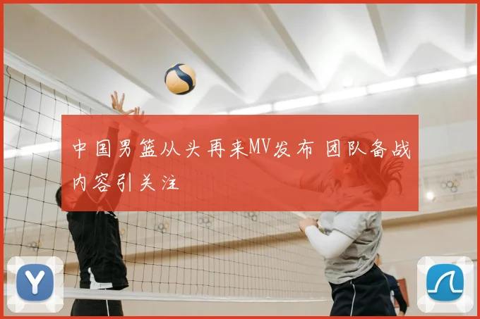 中国男篮从头再来MV发布 团队备战内容引关注