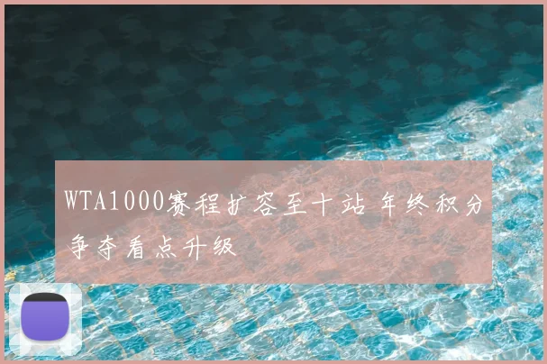 WTA1000赛程扩容至十站 年终积分争夺看点升级