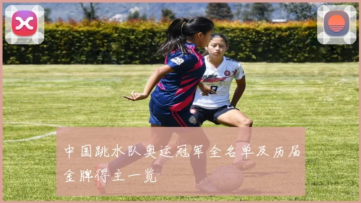中国跳水队奥运冠军全名单及历届金牌得主一览