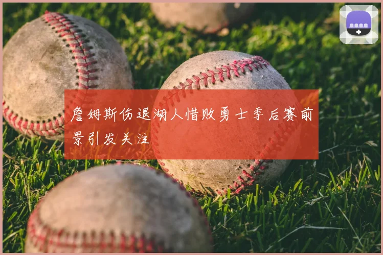 詹姆斯伤退湖人惜败勇士季后赛前景引发关注