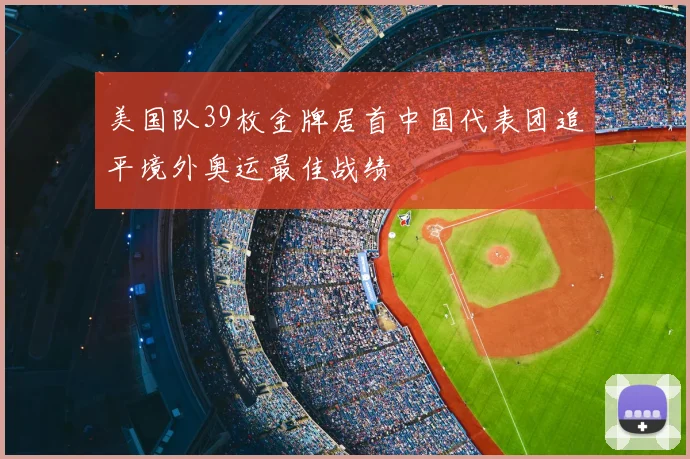 美国队39枚金牌居首中国代表团追平境外奥运最佳战绩