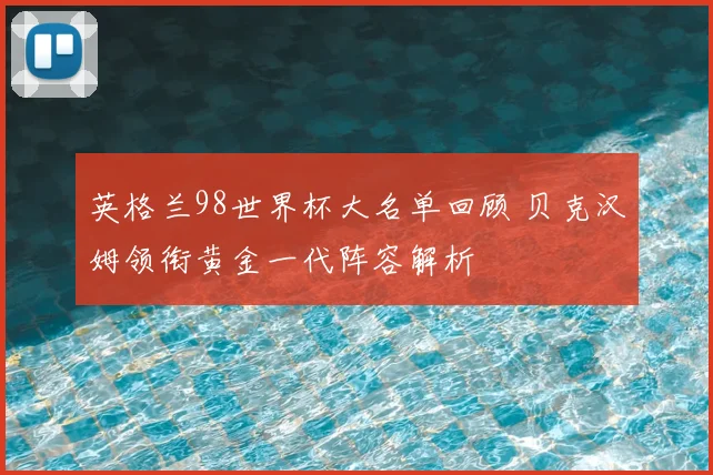 英格兰98世界杯大名单回顾 贝克汉姆领衔黄金一代阵容解析