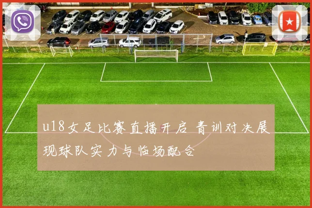 u18女足比赛直播开启 青训对决展现球队实力与临场配合