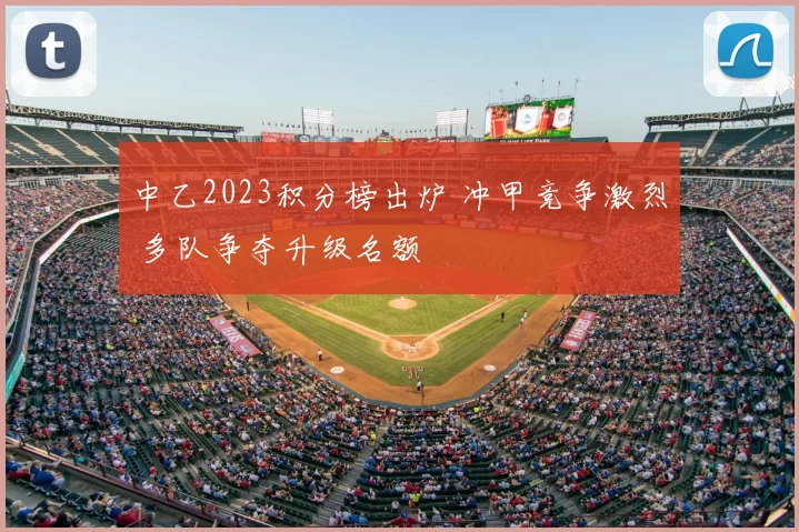 中乙2023积分榜出炉 冲甲竞争激烈 多队争夺升级名额